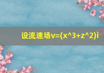 设流速场v=(x^3+z^2)i